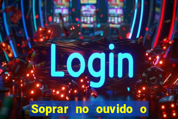Soprar no ouvido o que significa de uma pessoa